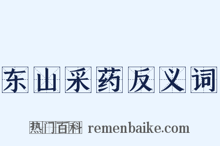东山采药反义词是什么意思的图片